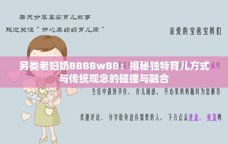 另类老妇奶BBBBwBB：揭秘独特育儿方式与传统观念的碰撞与融合