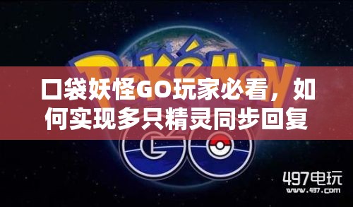 口袋妖怪GO玩家必看，如何实现多只精灵同步回复的绝密技巧？