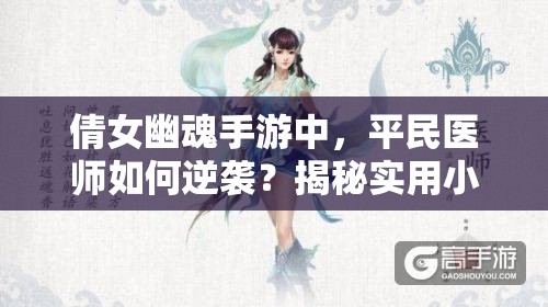 倩女幽魂手游中，平民医师如何逆袭？揭秘实用小心得疑问解析