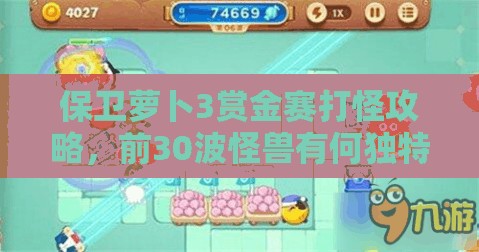 保卫萝卜3赏金赛打怪攻略，前30波怪兽有何独特之处，如何应对？