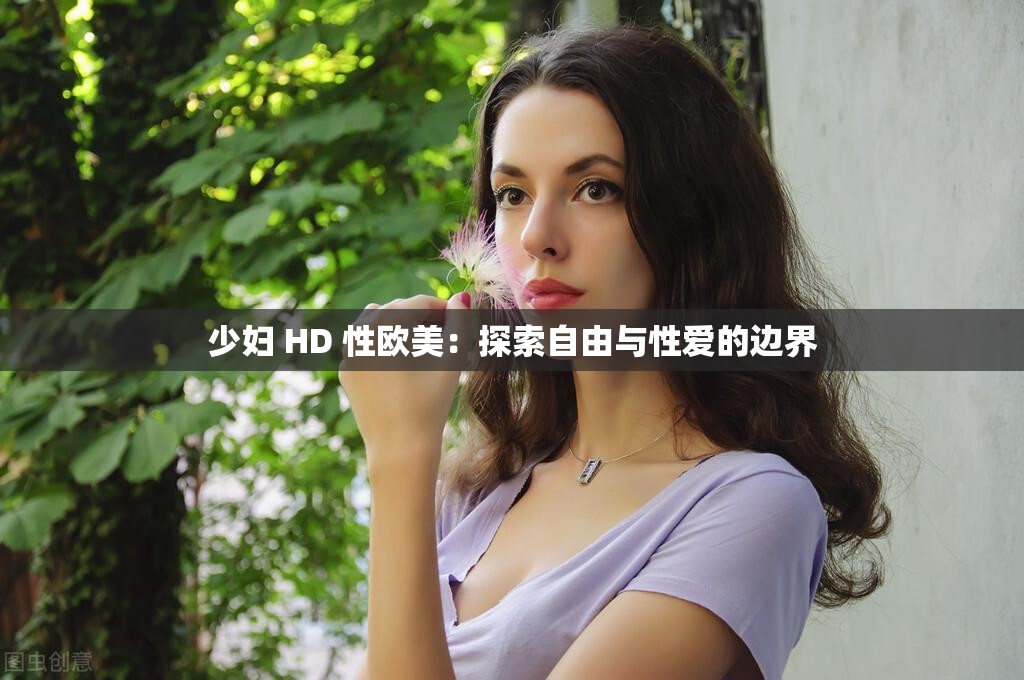 少妇 HD 性欧美：探索自由与性爱的边界