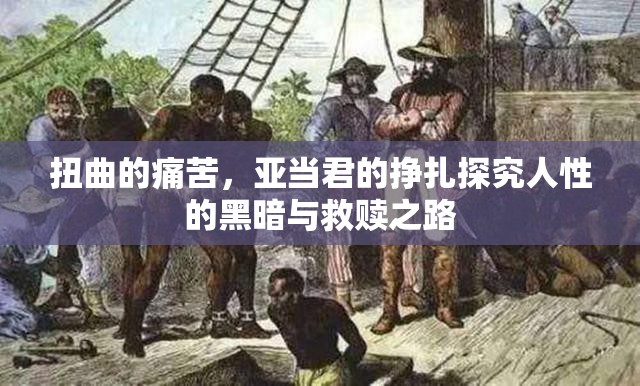 扭曲的痛苦，亚当君的挣扎探究人性的黑暗与救赎之路