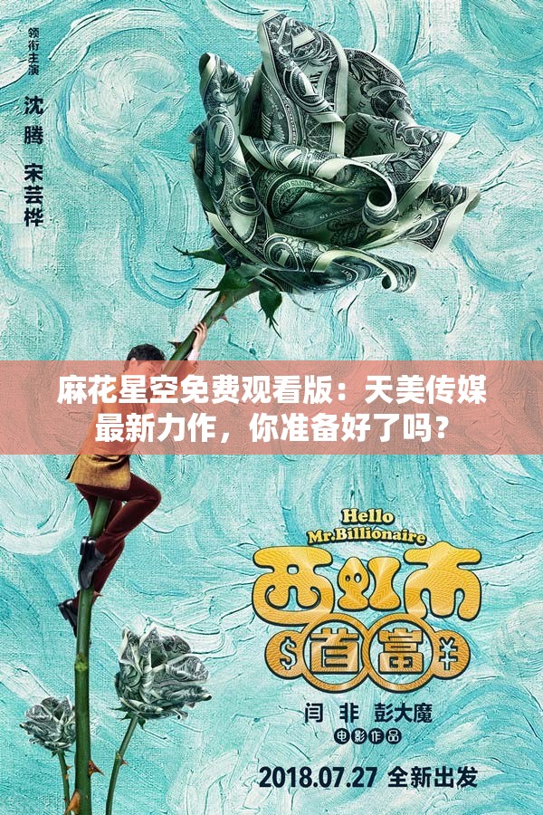 麻花星空免费观看版：天美传媒最新力作，你准备好了吗？