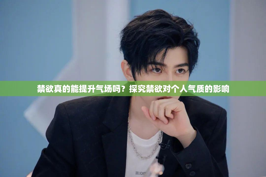 禁欲真的能提升气场吗？探究禁欲对个人气质的影响