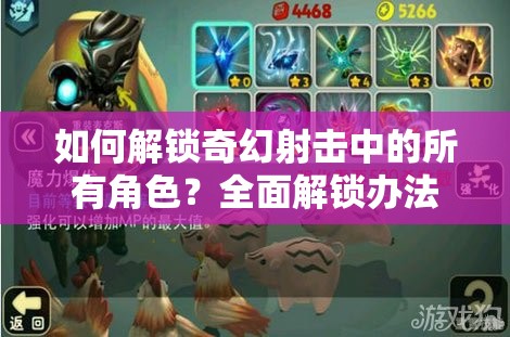 如何解锁奇幻射击中的所有角色？全面解锁办法与角色介绍揭秘