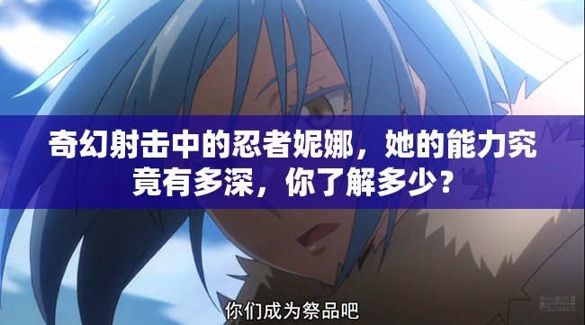 奇幻射击中的忍者妮娜，她的能力究竟有多深，你了解多少？