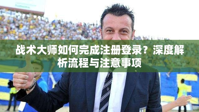 战术大师如何完成注册登录？深度解析流程与注意事项