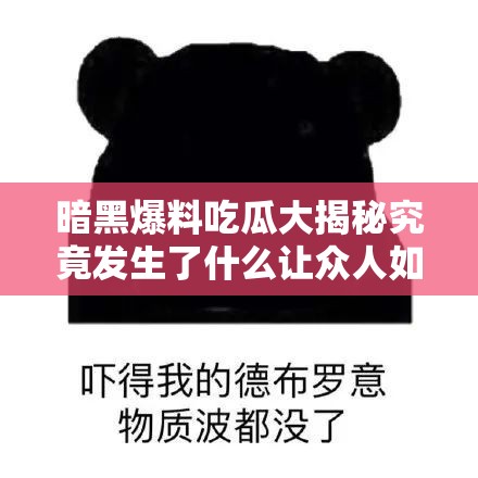 暗黑爆料吃瓜大揭秘究竟发生了什么让众人如此震惊？快来一探究竟