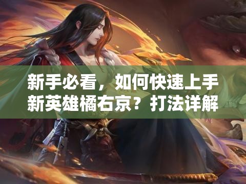 新手必看，如何快速上手新英雄橘右京？打法详解揭秘悬念！