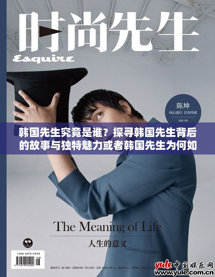 韩国先生究竟是谁？探寻韩国先生背后的故事与独特魅力或者韩国先生为何如此引人关注？深度解析韩国先生的神秘之处