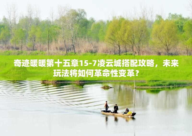 奇迹暖暖第十五章15-7凌云城搭配攻略，未来玩法将如何革命性变革？