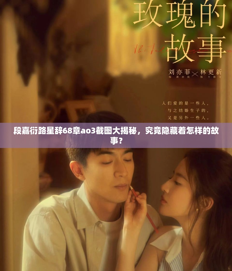 段嘉衍路星辞68章ao3截图大揭秘，究竟隐藏着怎样的故事？