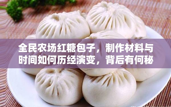 全民农场红糖包子，制作材料与时间如何历经演变，背后有何秘密？