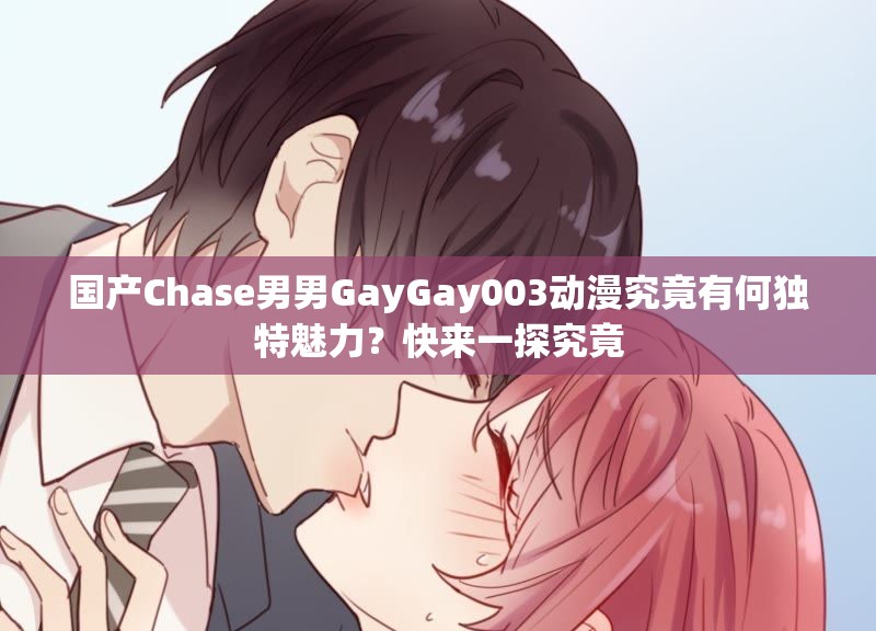 国产Chase男男GayGay003动漫究竟有何独特魅力？快来一探究竟