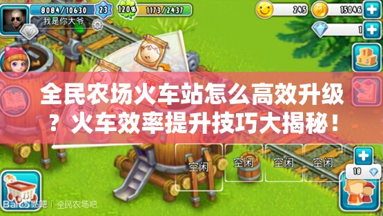 全民农场火车站怎么高效升级？火车效率提升技巧大揭秘！