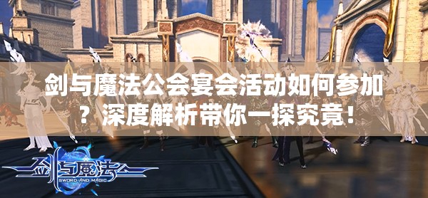 剑与魔法公会宴会活动如何参加？深度解析带你一探究竟！