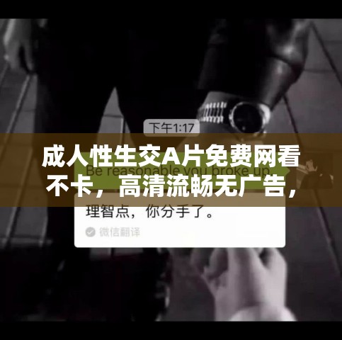 成人性生交A片免费网看不卡，高清流畅无广告，随时随地畅享私密视频体验