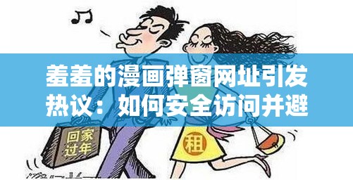 羞羞的漫画弹窗网址引发热议：如何安全访问并避免不良影响？