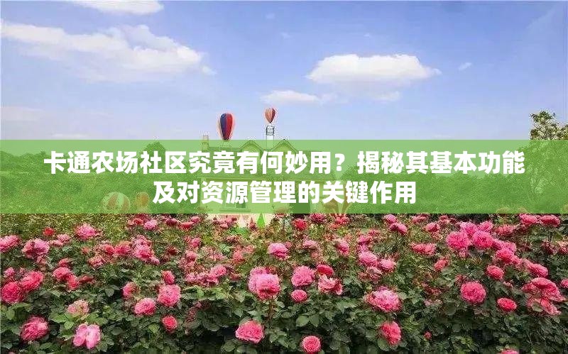 卡通农场社区究竟有何妙用？揭秘其基本功能及对资源管理的关键作用