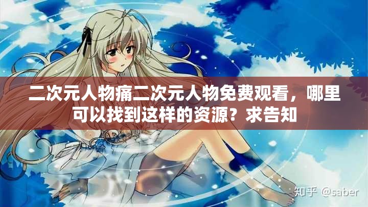 二次元人物痛二次元人物免费观看，哪里可以找到这样的资源？求告知