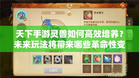 天下手游灵兽如何高效培养？未来玩法将带来哪些革命性变革？