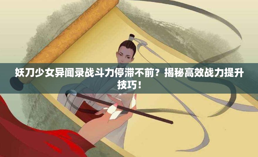 妖刀少女异闻录战斗力停滞不前？揭秘高效战力提升技巧！