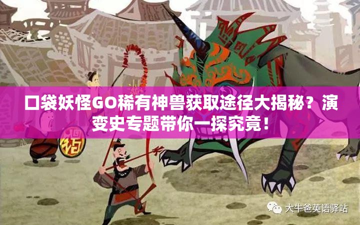 口袋妖怪GO稀有神兽获取途径大揭秘？演变史专题带你一探究竟！