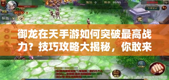 御龙在天手游如何突破最高战力？技巧攻略大揭秘，你敢来挑战吗？