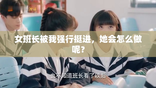 女班长被我强行挺进，她会怎么做呢？