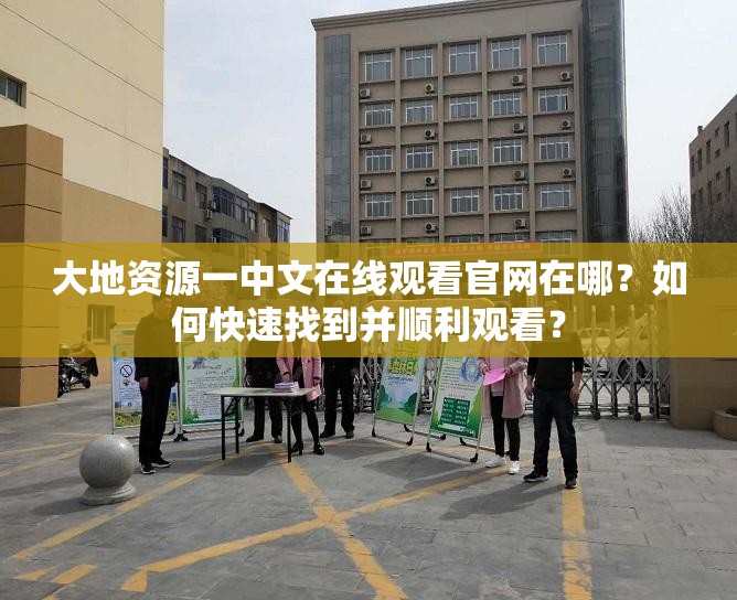 大地资源一中文在线观看官网在哪？如何快速找到并顺利观看？