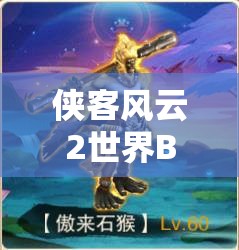 侠客风云2世界BOSS傲来石猴，简易攻略能否助你轻松击败它？