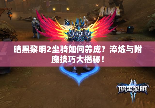 暗黑黎明2坐骑如何养成？淬炼与附魔技巧大揭秘！
