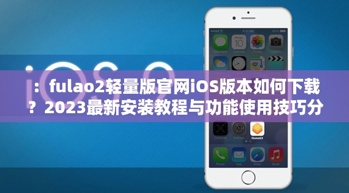 ：fulao2轻量版官网iOS版本如何下载？2023最新安装教程与功能使用技巧分享解析：完整保留关键词fulao2轻量版官网iOS，通过疑问句式增强搜索匹配度添加2023最新突出时效性，安装教程和功能使用技巧覆盖用户常见搜索需求，同时满足百度对实用内容的长尾词偏好整体结构采用核心问题+解决方案+附加价值的三段式，符合中文用户阅读习惯，总字符数达38字