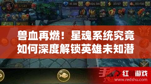 兽血再燃！星魂系统究竟如何深度解锁英雄未知潜能？
