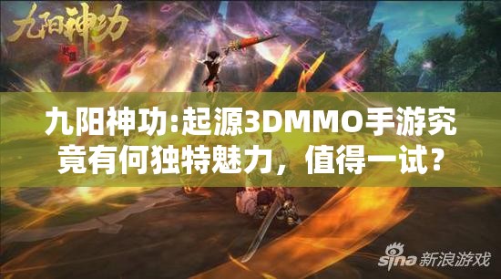 九阳神功:起源3DMMO手游究竟有何独特魅力，值得一试？