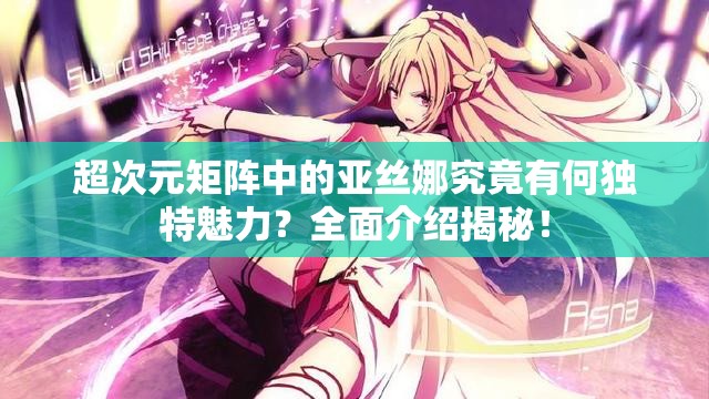 超次元矩阵中的亚丝娜究竟有何独特魅力？全面介绍揭秘！