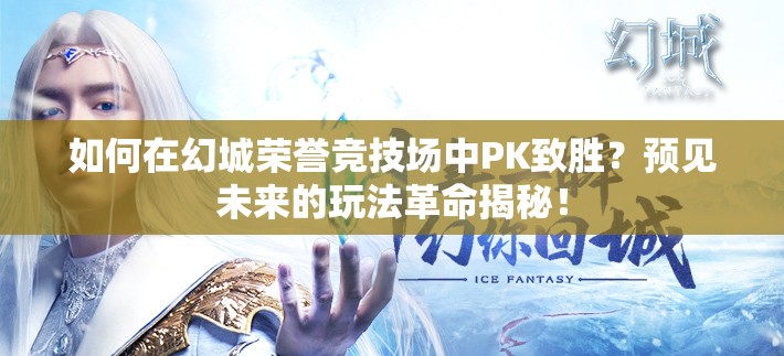 如何在幻城荣誉竞技场中PK致胜？预见未来的玩法革命揭秘！