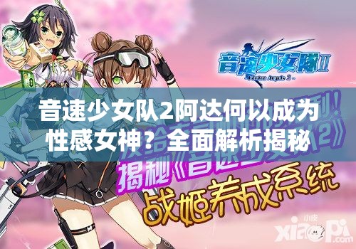 音速少女队2阿达何以成为性感女神？全面解析揭秘！