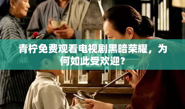 青柠免费观看电视剧黑暗荣耀，为何如此受欢迎？
