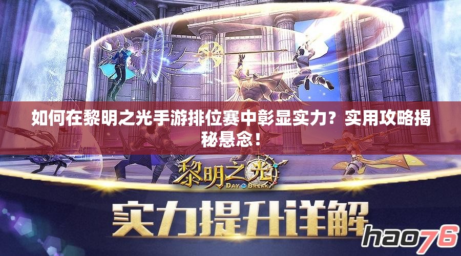 如何在黎明之光手游排位赛中彰显实力？实用攻略揭秘悬念！