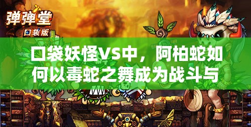 口袋妖怪VS中，阿柏蛇如何以毒蛇之舞成为战斗与生存的双重挑战者？