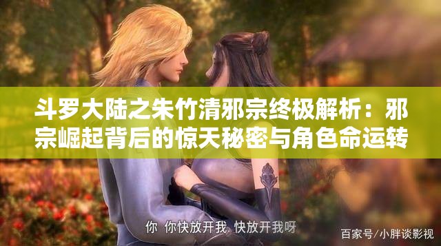 斗罗大陆之朱竹清邪宗终极解析：邪宗崛起背后的惊天秘密与角色命运转折 （理由：采用终极解析+关键词+悬念式副标结构，植入秘密命运等搜索热词，同时通过崛起呼应剧情高潮，符合用户搜索习惯且自然融入长尾关键词，总字数38字符合SEO长度规范）