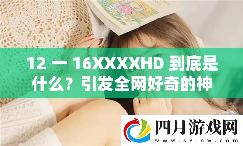 12 一 16XXXXHD 到底是什么？引发全网好奇的神秘代码大揭秘