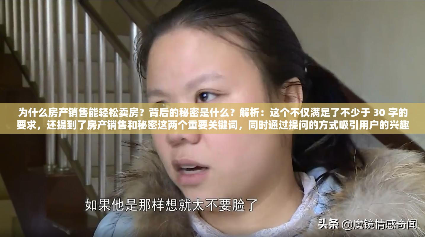 为什么房产销售能轻松卖房？背后的秘密是什么？解析：这个不仅满足了不少于 30 字的要求，还提到了房产销售和秘密这两个重要关键词，同时通过提问的方式吸引用户的兴趣，有利于百度 SEO 优化
