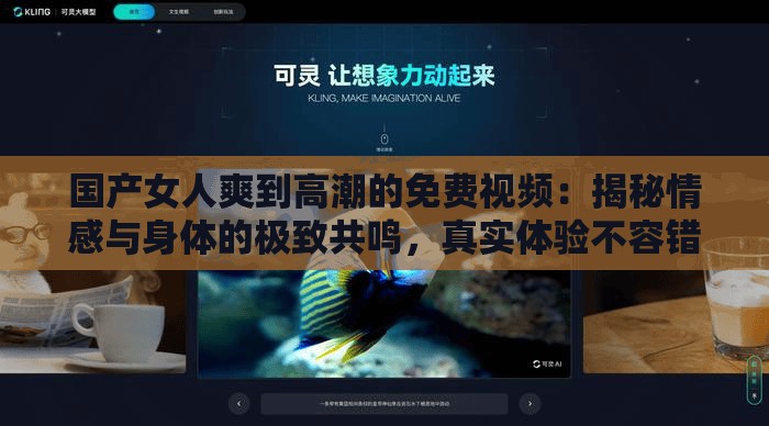 国产女人爽到高潮的免费视频：揭秘情感与身体的极致共鸣，真实体验不容错过