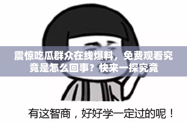 震惊吃瓜群众在线爆料，免费观看究竟是怎么回事？快来一探究竟