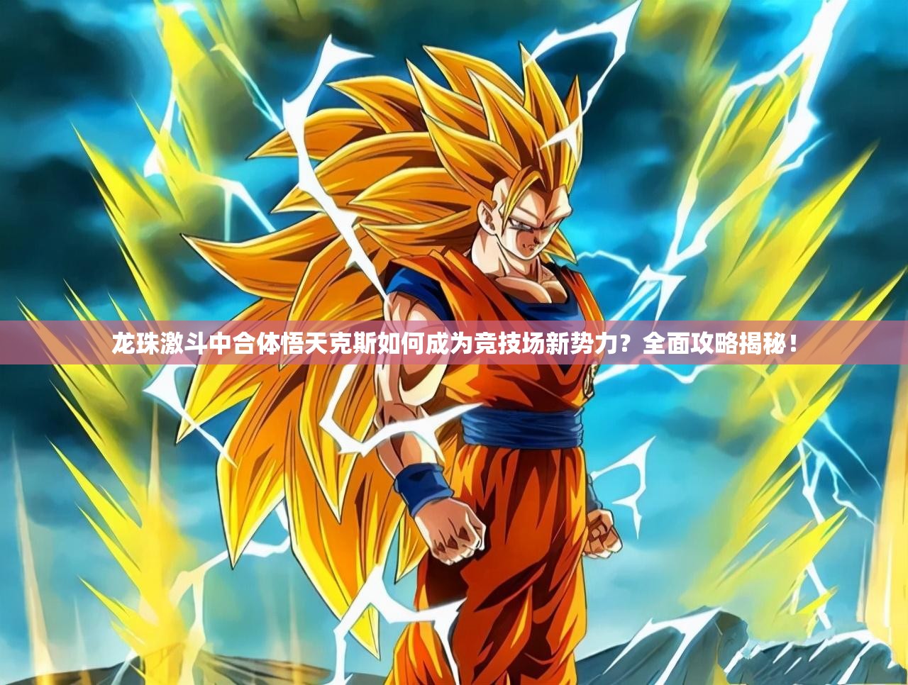 龙珠激斗中合体悟天克斯如何成为竞技场新势力？全面攻略揭秘！