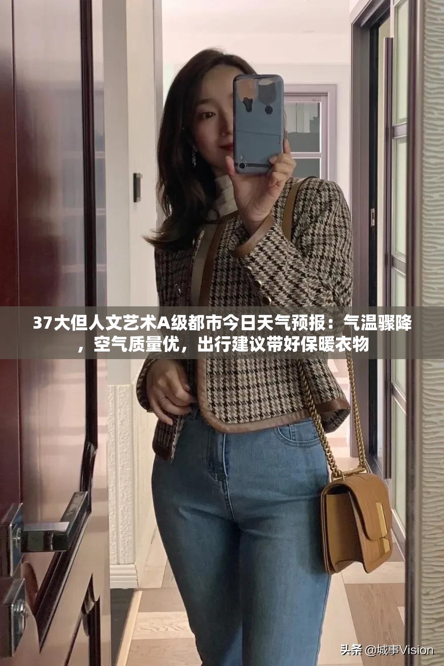 37大但人文艺术A级都市今日天气预报：气温骤降，空气质量优，出行建议带好保暖衣物