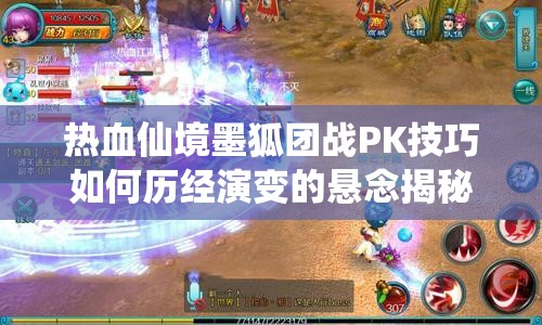 热血仙境墨狐团战PK技巧如何历经演变的悬念揭秘专题