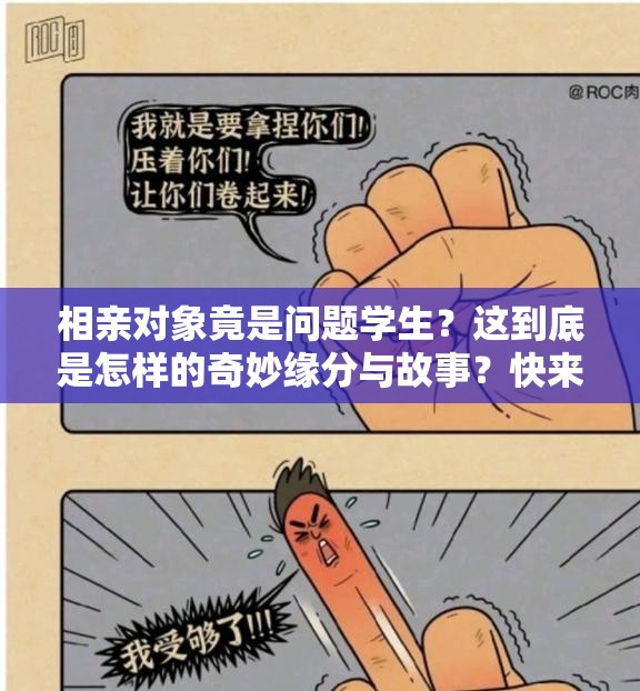 相亲对象竟是问题学生？这到底是怎样的奇妙缘分与故事？快来一探究竟